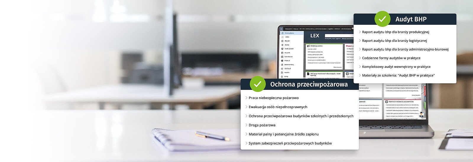 Wypróbuj LEX BHP Optimum przez 14 dni za darmo Program LEX BHP to skuteczny sposób na zwiększenie bezpieczeństwa w Twojej firmie. Obejmuje najważniejsze kwestie związane z przepisami BHP i PPOŻ oraz oferuje praktyczne rozwiązania w sytuacjach problemowych.